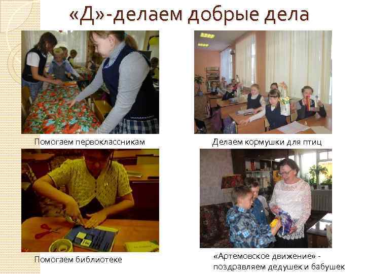  «Д» -делаем добрые дела Помогаем первоклассникам Делаем кормушки для птиц Помогаем библиотеке «Артемовское