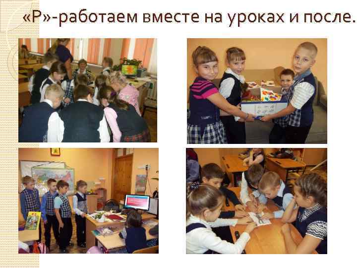  «Р» -работаем вместе на уроках и после. 