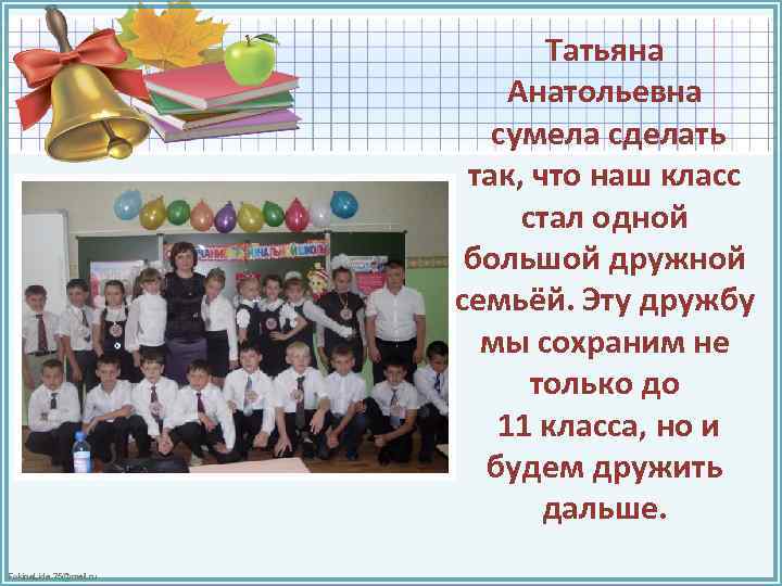 Татьяна Анатольевна сумела сделать так, что наш класс стал одной большой дружной семьёй. Эту