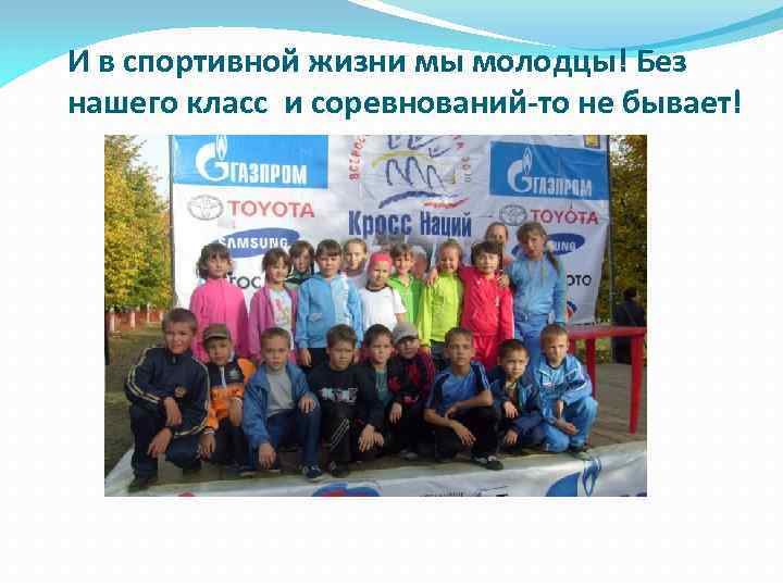 И в спортивной жизни мы молодцы! Без нашего класс и соревнований-то не бывает! 