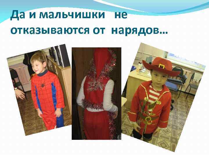 Да и мальчишки не отказываются от нарядов… 