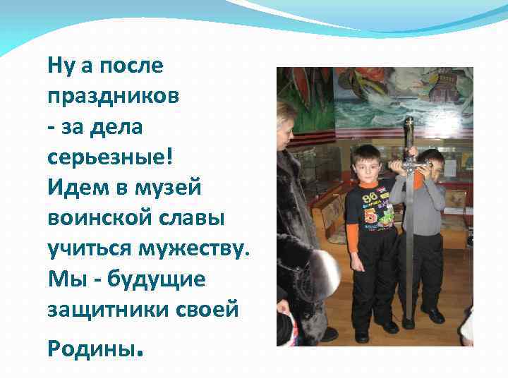 Ну а после праздников - за дела серьезные! Идем в музей воинской славы учиться