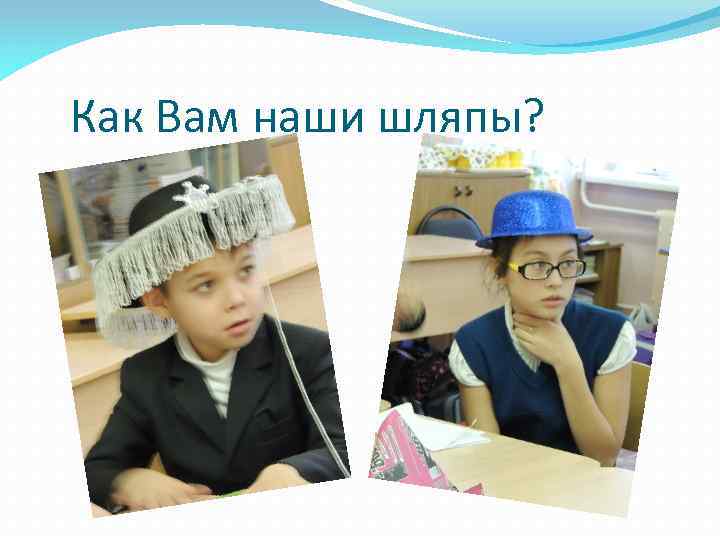 Как Вам наши шляпы? 
