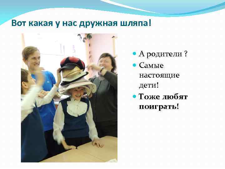 Вот какая у нас дружная шляпа! А родители ? Самые настоящие дети! Тоже любят