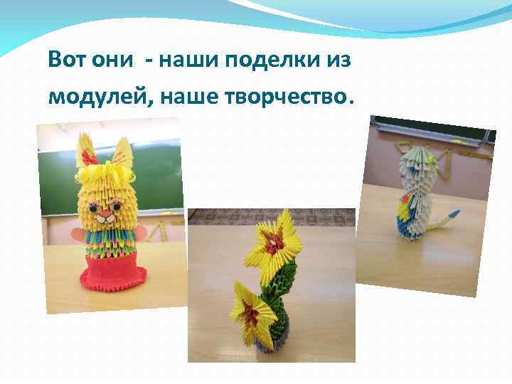 Вот они - наши поделки из модулей, наше творчество. 