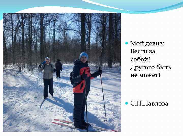  Мой девиз: Вести за собой! Другого быть не может! С. Н. Павлова 