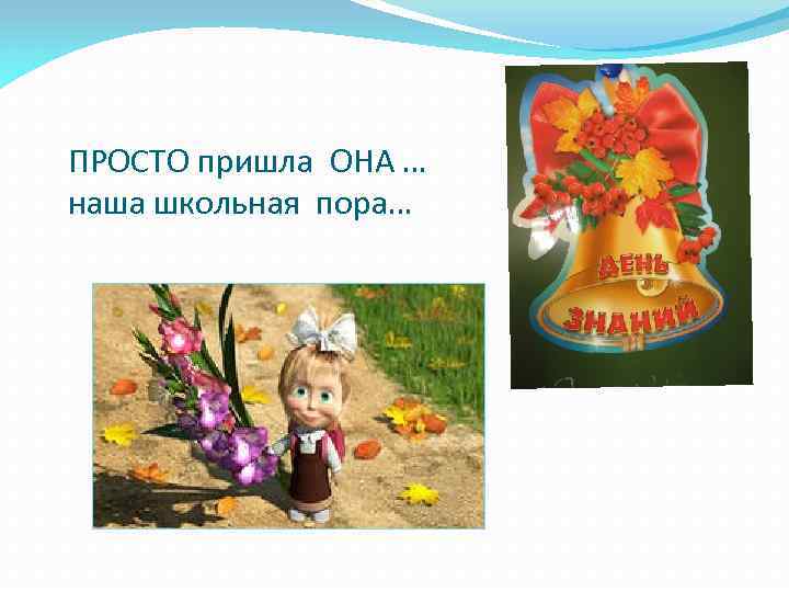 ПРОСТО пришла ОНА … наша школьная пора… 