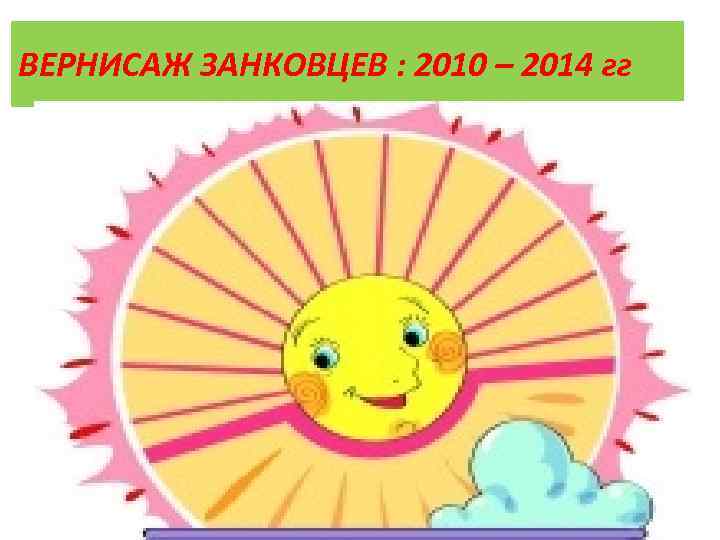 ВЕРНИСАЖ ЗАНКОВЦЕВ : 2010 – 2014 гг 