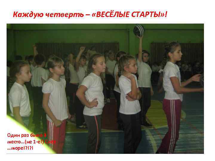 Каждую четверть – «ВЕСЁЛЫЕ СТАРТЫ» ! Один раз было 3 место…(не 1 -е!) Слёз