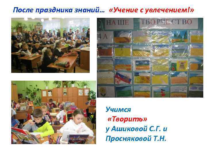 После праздника знаний… «Учение с увлечением!» Учимся «Творить» у Ашиковой С. Г. и Просняковой