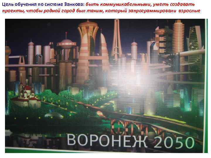 Цель обучения по системе Занкова: быть коммуникабельными, уметь создавать проекты, чтобы родной город был