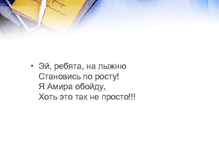  • Эй, ребята, на лыжню Становись по росту! Я Амира обойду, Хоть это