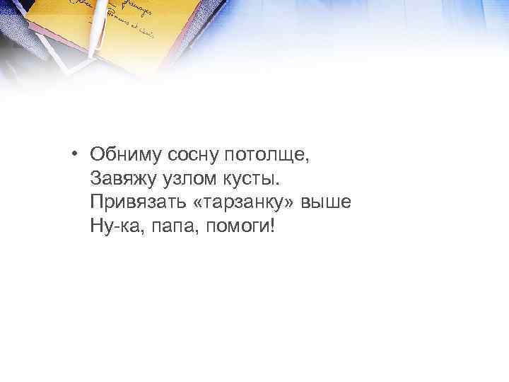  • Обниму сосну потолще, Завяжу узлом кусты. Привязать «тарзанку» выше Ну-ка, папа, помоги!