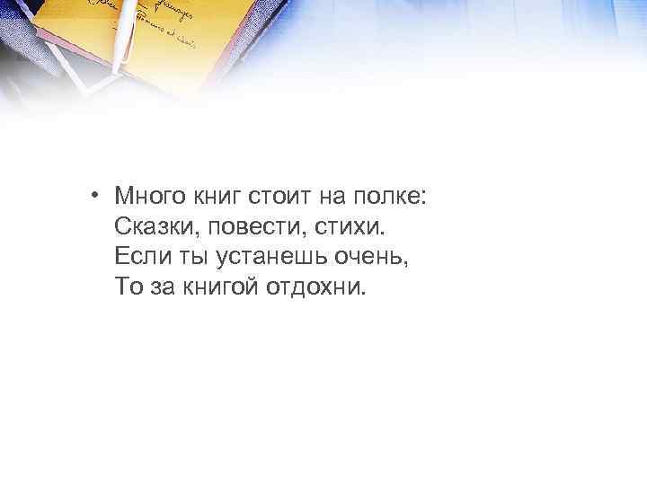  • Много книг стоит на полке: Сказки, повести, стихи. Если ты устанешь очень,