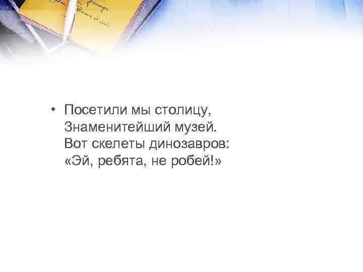  • Посетили мы столицу, Знаменитейший музей. Вот скелеты динозавров: «Эй, ребята, не робей!»