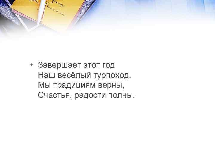  • Завершает этот год Наш весёлый турпоход. Мы традициям верны, Счастья, радости полны.