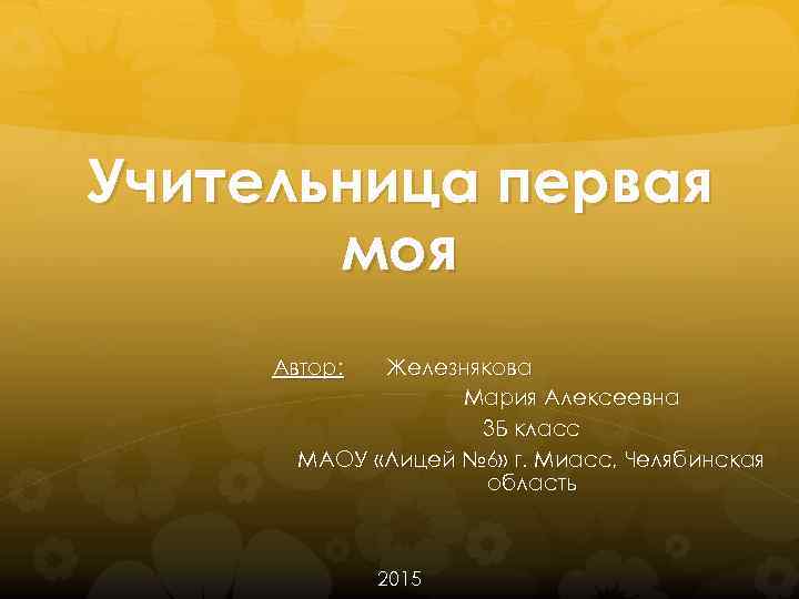 Учительница первая моя Автор: Железнякова Мария Алексеевна 3 Б класс МАОУ «Лицей № 6»