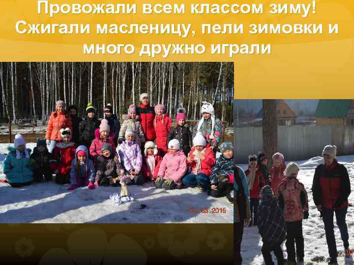 Провожали всем классом зиму! Сжигали масленицу, пели зимовки и много дружно играли 