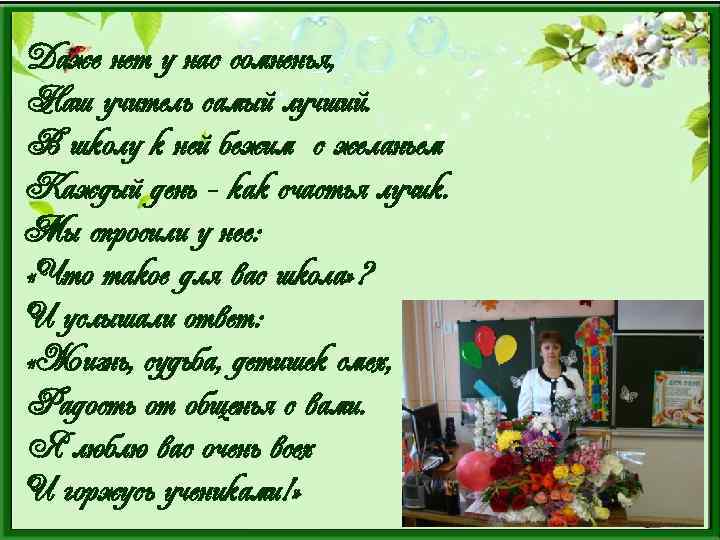 Даже нет у нас сомненья, Наш учитель самый лучший. В школу к ней бежим