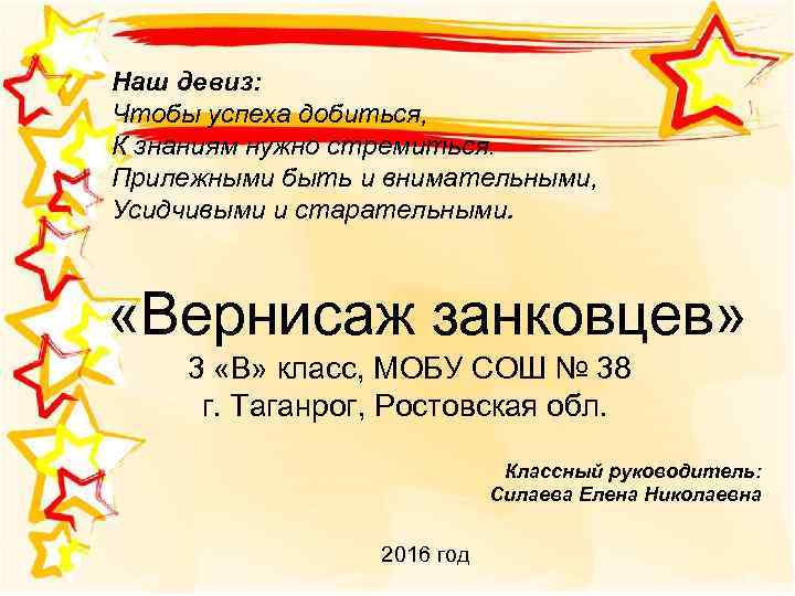 Наш девиз: Чтобы успеха добиться, К знаниям нужно стремиться. Прилежными быть и внимательными, Усидчивыми