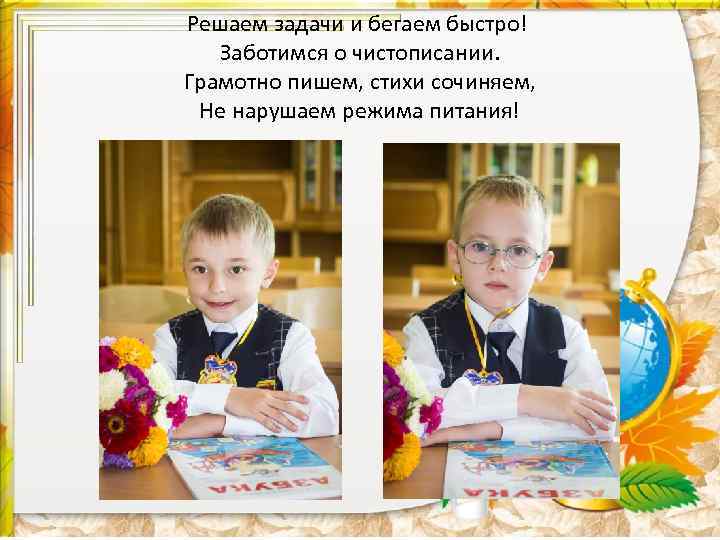 Решаем задачи и бегаем быстро! Заботимся о чистописании. Грамотно пишем, стихи сочиняем, Не нарушаем