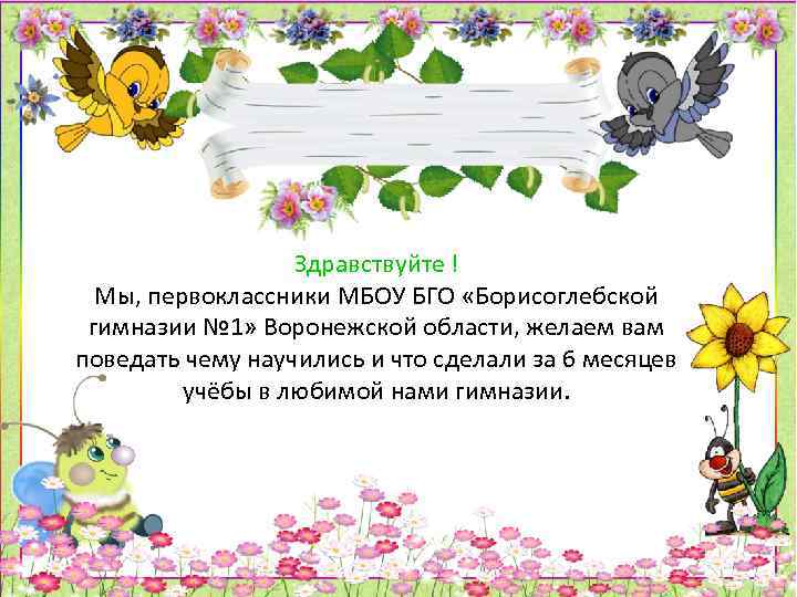 Здравствуйте ! Мы, первоклассники МБОУ БГО «Борисоглебской гимназии № 1» Воронежской области, желаем вам