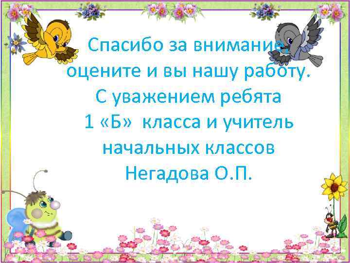 Спасибо за внимание, оцените и вы нашу работу. С уважением ребята 1 «Б» класса