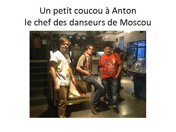 Un petit coucou à Anton le chef des danseurs de Moscou 