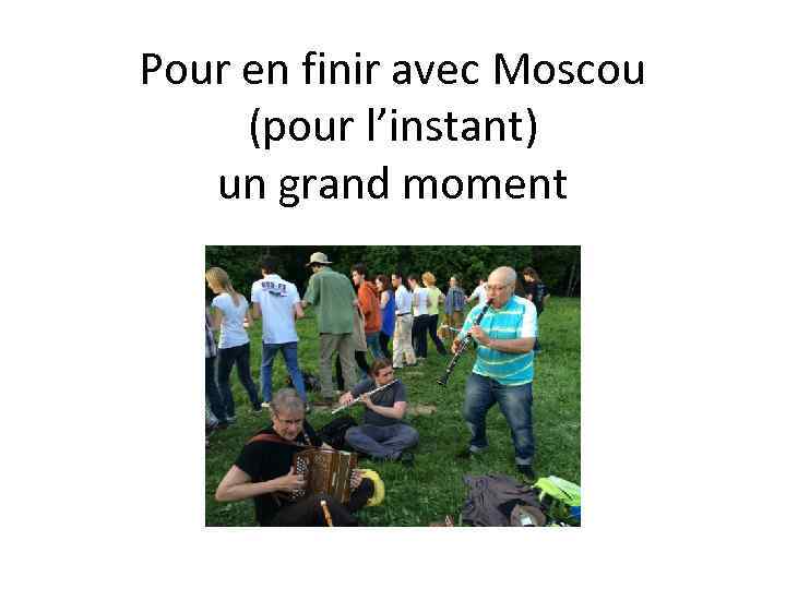 Pour en finir avec Moscou (pour l’instant) un grand moment 