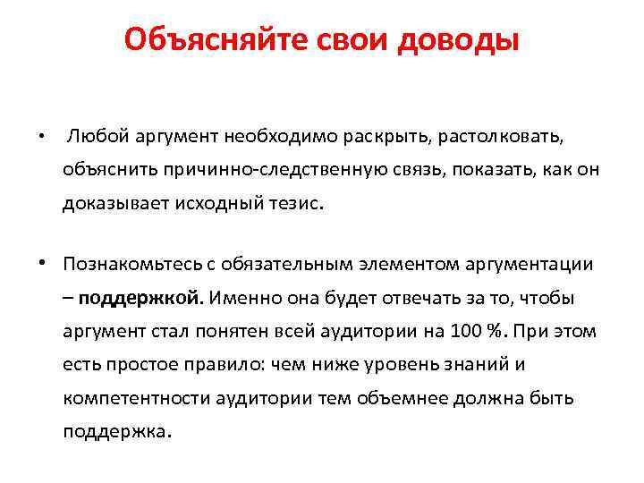 Объясняйте свои доводы • Любой аргумент необходимо раскрыть, растолковать, объяснить причинно-следственную связь, показать, как