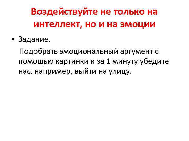 Воздействуйте не только на интеллект, но и на эмоции • Задание. Подобрать эмоциональный аргумент