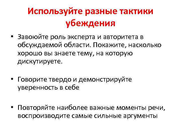 Используйте разные тактики убеждения • Завоюйте роль эксперта и авторитета в обсуждаемой области. Покажите,