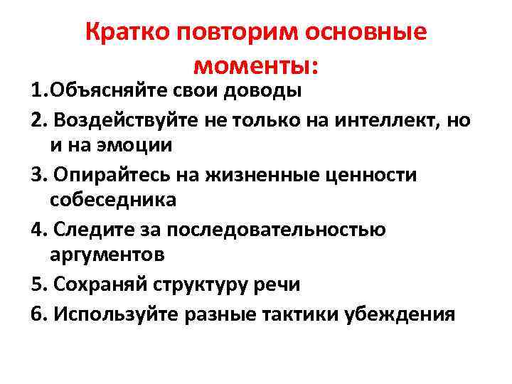 Кратко повторим основные моменты: 1. Объясняйте свои доводы 2. Воздействуйте не только на интеллект,