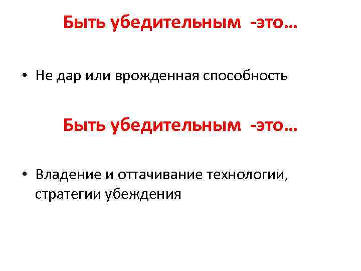 Быть убедительным -это… • Не дар или врожденная способность Быть убедительным -это… • Владение