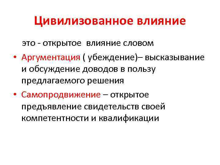 Цивилизованное влияние это - открытое влияние словом • Аргументация ( убеждение)– высказывание и обсуждение