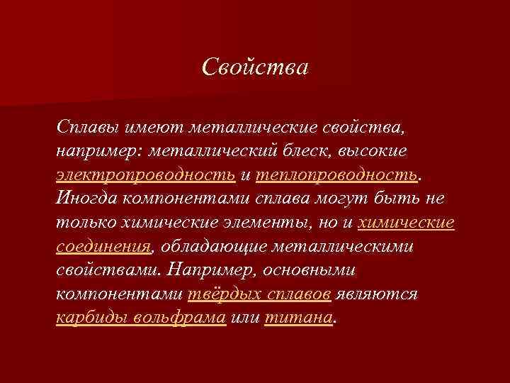 Свойства Сплавы имеют металлические свойства, например: металлический блеск, высокие электропроводность и теплопроводность. Иногда компонентами