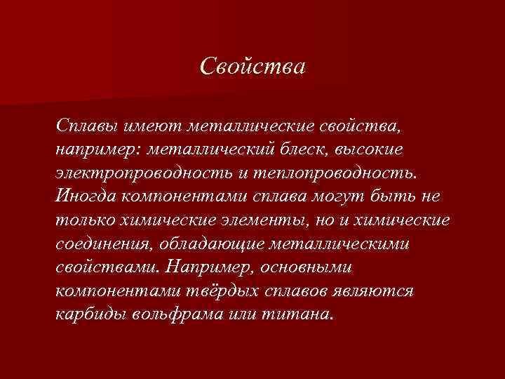 Свойства Сплавы имеют металлические свойства, например: металлический блеск, высокие электропроводность и теплопроводность. Иногда компонентами