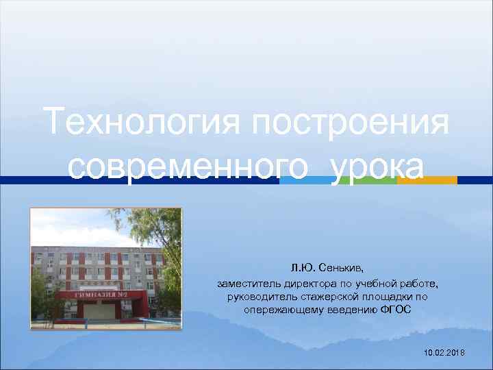 Технология построения современного урока Л. Ю. Сенькив, заместитель директора по учебной работе, руководитель стажерской