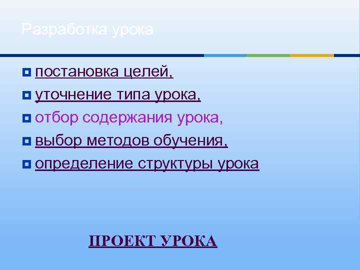 Разработка урока ¥ постановка целей, ¥ уточнение типа урока, ¥ отбор содержания урока, ¥