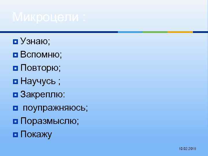 Микроцели : ¥ Узнаю; ¥ Вспомню; ¥ Повторю; ¥ Научусь ; ¥ Закреплю: ¥