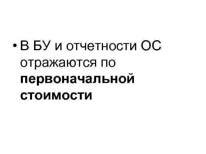  • В БУ и отчетности ОС отражаются по первоначальной стоимости 