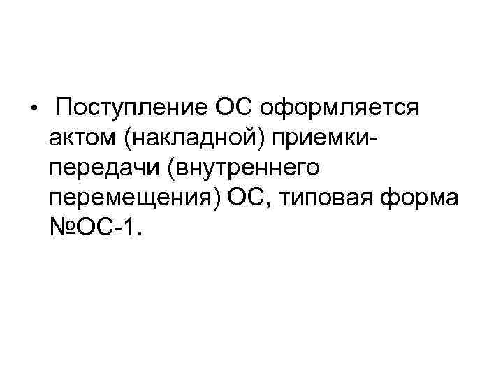  • Поступление ОС оформляется актом (накладной) приемкипередачи (внутреннего перемещения) ОС, типовая форма №ОС-1.