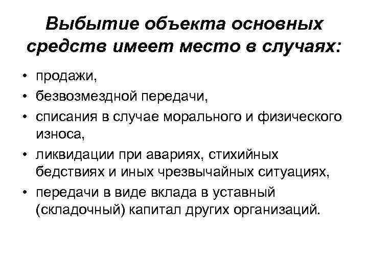 Выбытие объекта основных средств имеет место в случаях: • продажи, • безвозмездной передачи, •