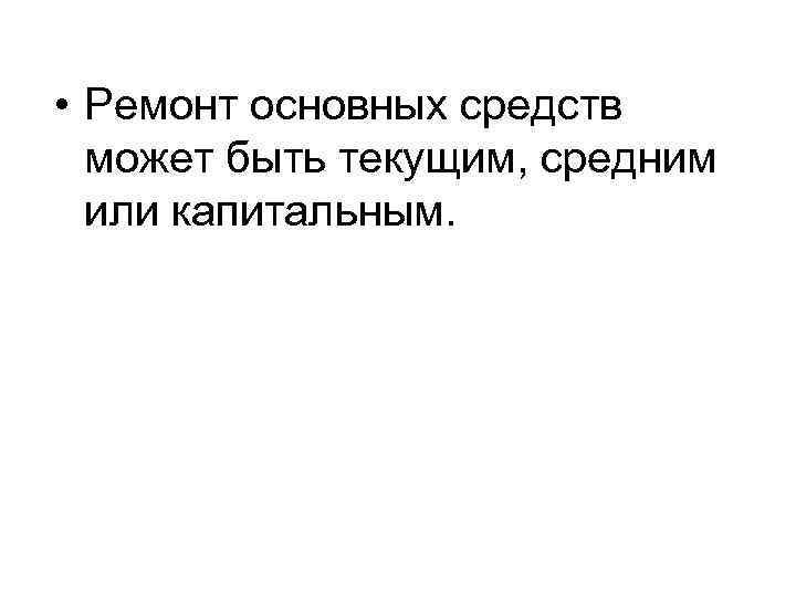  • Ремонт основных средств может быть текущим, средним или капитальным. 