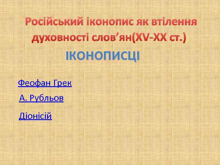 Російський іконопис як втілення духовності слов’ян(XV-XX ст. ) ІКОНОПИСЦІ Іконописці Феофан Грек А. Рубльов