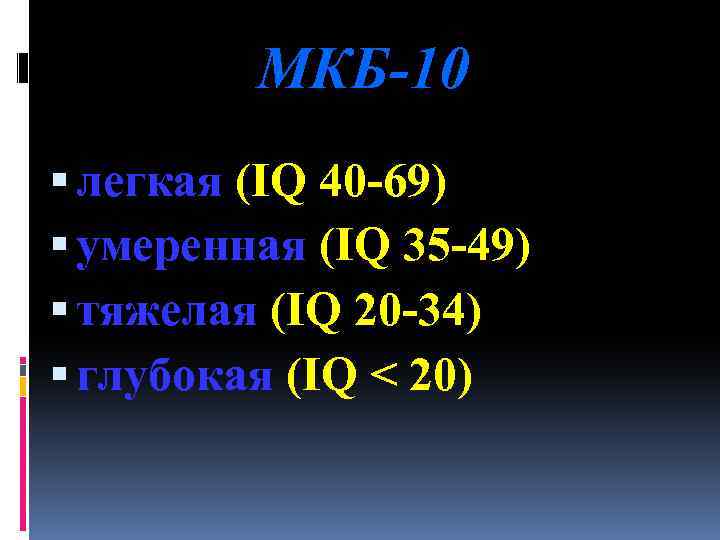 МКБ-10 легкая (IQ 40 -69) умеренная (IQ 35 -49) тяжелая (IQ 20 -34) глубокая