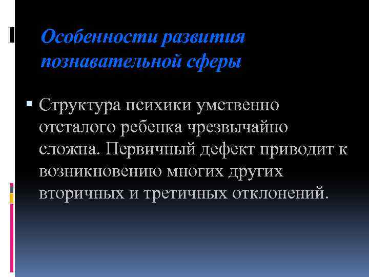 Особенности развития познавательной сферы Структура психики умственно отсталого ребенка чрезвычайно сложна. Первичный дефект приводит
