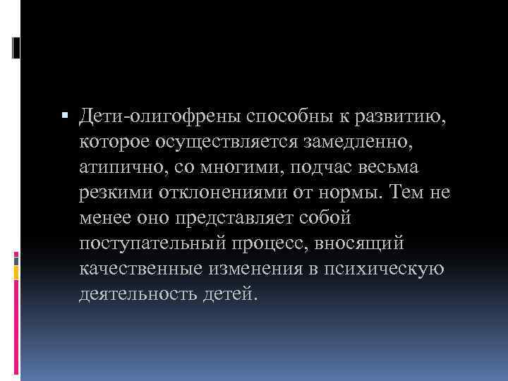  Дети-олигофрены способны к развитию, которое осуществляется замедленно, атипично, со многими, подчас весьма резкими