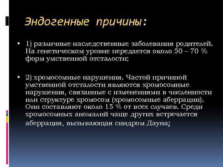 Эндогенные причины: 1) различные наследственные заболевания родителей. На генетическом уровне передается около 50 –