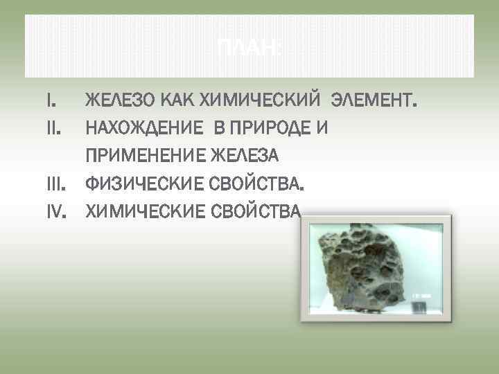 ПЛАН: I. II. ЖЕЛЕЗО КАК ХИМИЧЕСКИЙ ЭЛЕМЕНТ. НАХОЖДЕНИЕ В ПРИРОДЕ И ПРИМЕНЕНИЕ ЖЕЛЕЗА III.